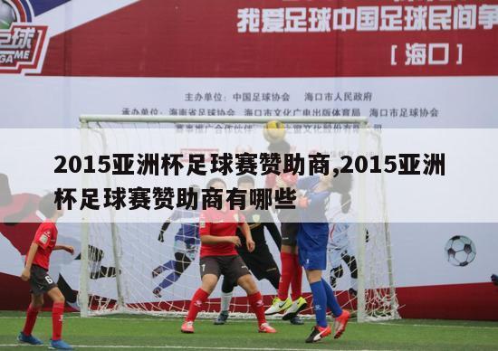 2015亚洲杯足球赛赞助商,2015亚洲杯足球赛赞助商有哪些