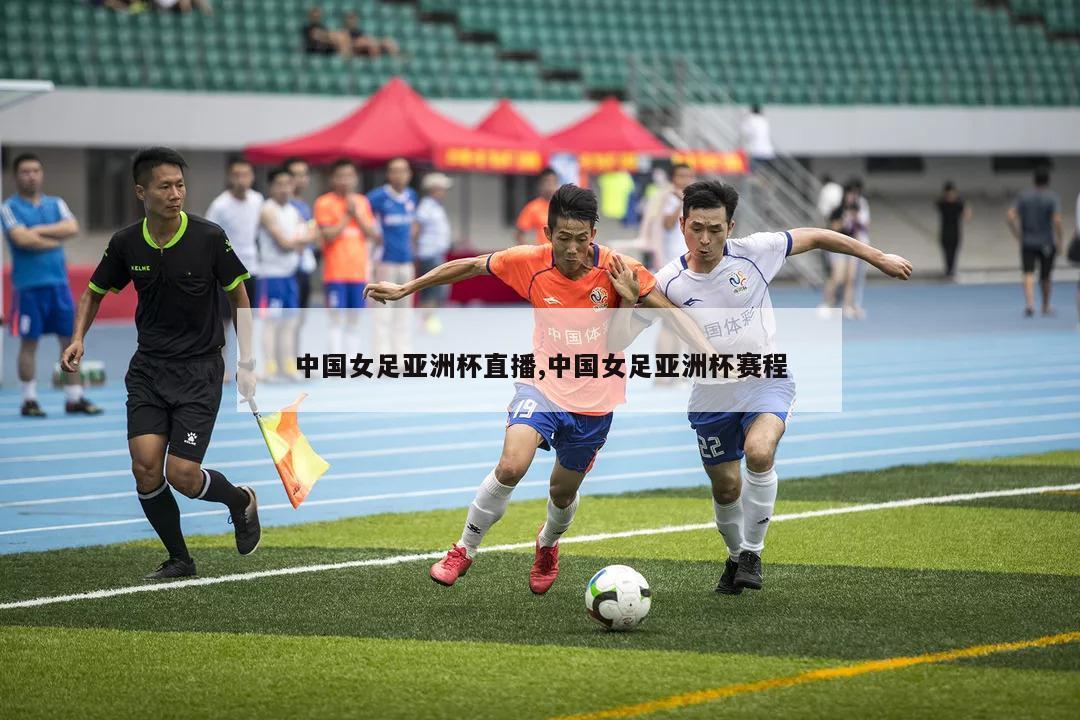中国女足亚洲杯直播,中国女足亚洲杯赛程