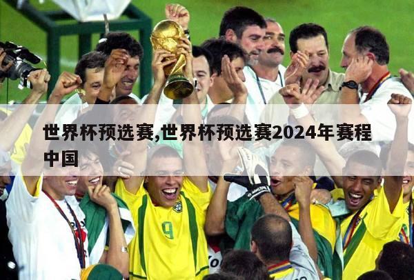 世界杯预选赛,世界杯预选赛2024年赛程中国