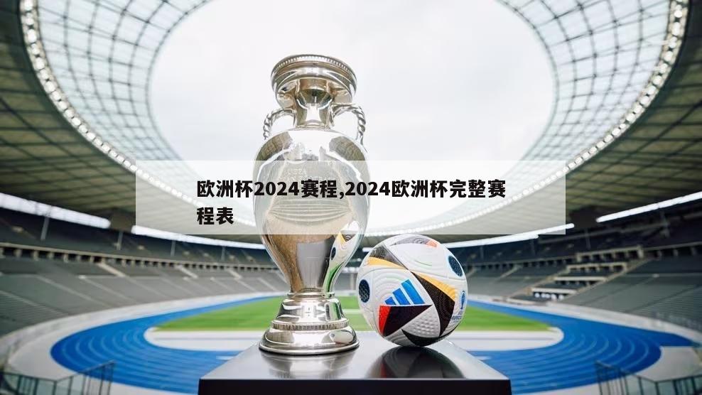 欧洲杯2024赛程,2024欧洲杯完整赛程表